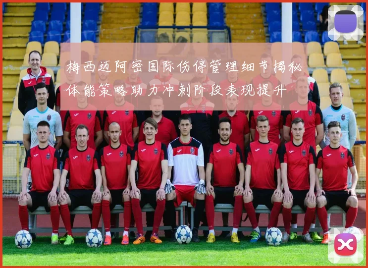 梅西迈阿密国际伤停管理细节揭秘体能策略助力冲刺阶段表现提升