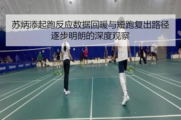 苏炳添起跑反应数据回暖与短跑复出路径逐步明朗的深度观察