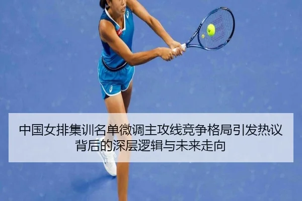 中国女排集训名单微调主攻线竞争格局引发热议背后的深层逻辑与未来走向