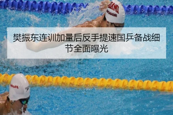 樊振东连训加量后反手提速国乒备战细节全面曝光