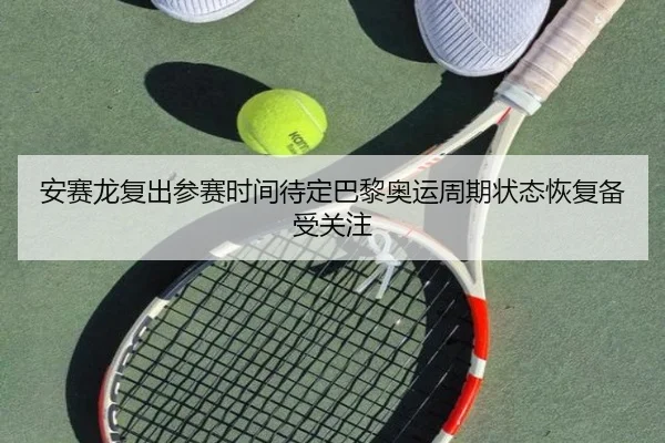 安赛龙复出参赛时间待定巴黎奥运周期状态恢复备受关注